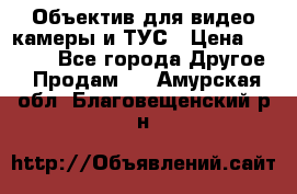 Объектив для видео камеры и ТУС › Цена ­ 8 000 - Все города Другое » Продам   . Амурская обл.,Благовещенский р-н